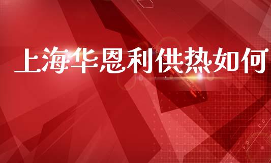 上海华恩利供热如何_https://wap.lcpcjs.com_外汇市场_第1张