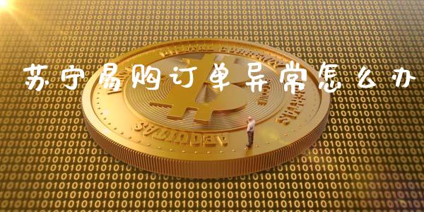 苏宁易购订单异常怎么办_https://wap.lcpcjs.com_美股行情_第1张