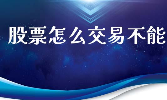 股票怎么交易不能_https://wap.lcpcjs.com_全球经济_第1张