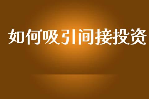 如何吸引间接投资_https://wap.lcpcjs.com_外汇市场_第1张