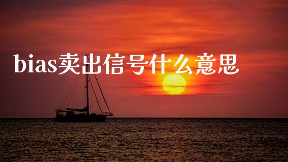 bias卖出信号什么意思_https://wap.lcpcjs.com_美股行情_第1张