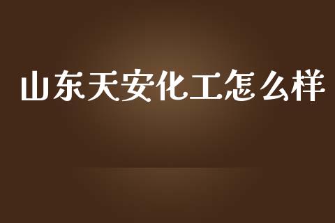 山东天安化工怎么样_https://wap.lcpcjs.com_外汇市场_第1张