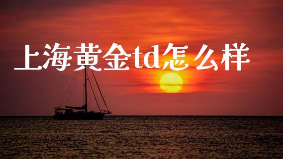 上海黄金td怎么样_https://wap.lcpcjs.com_美股行情_第1张