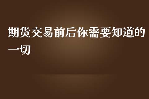 期货交易前后你需要知道的一切_https://wap.lcpcjs.com_外汇市场_第1张