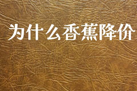 为什么香蕉降价_https://wap.lcpcjs.com_股港行情_第1张
