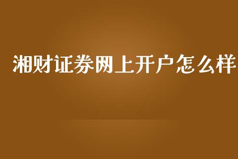 湘财证券网上开户怎么样_全球经济_第1张_全球经济_美股行情_外汇市场_股港行情 湘财证券网上开户怎么样_https://wap.lcpcjs.com_全球经济_第1张