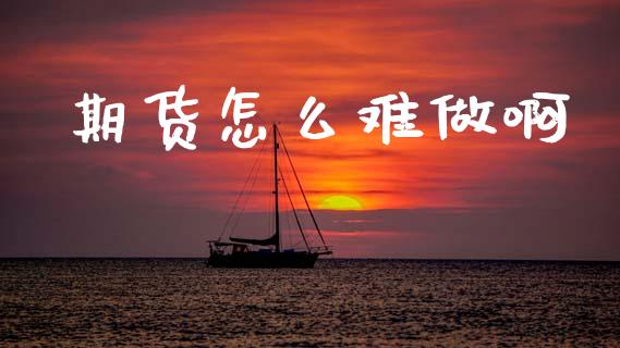 期货怎么难做啊_https://wap.lcpcjs.com_全球经济_第1张