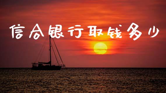 信合银行取钱多少_https://wap.lcpcjs.com_全球经济_第1张