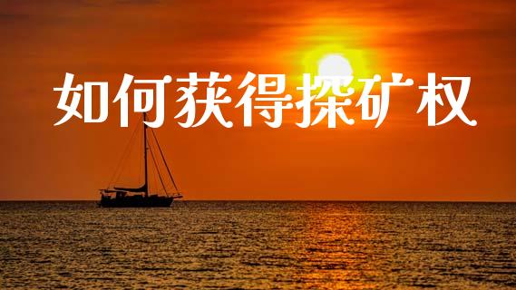 如何获得探矿权_https://wap.lcpcjs.com_股港行情_第1张