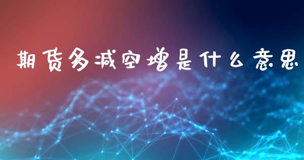 期货多减空增是什么意思_https://wap.lcpcjs.com_美股行情_第1张