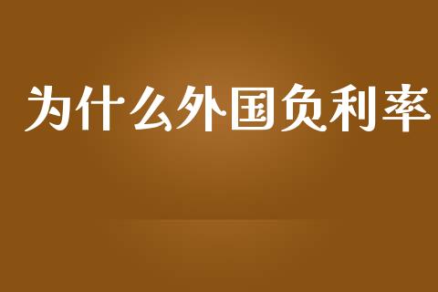 为什么外国负利率_https://wap.lcpcjs.com_外汇市场_第1张