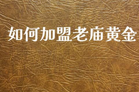 如何加盟老庙黄金_https://wap.lcpcjs.com_全球经济_第1张