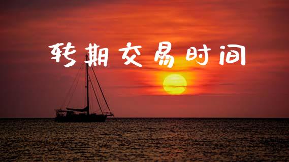转期交易时间_https://wap.lcpcjs.com_全球经济_第1张