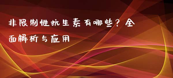 非限制性抗生素有哪些？全面解析与应用_https://wap.lcpcjs.com_股港行情_第1张