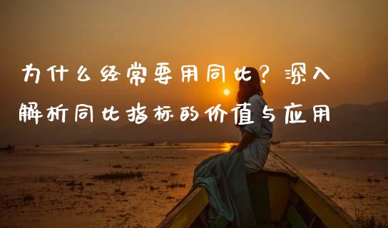 为什么经常要用同比？深入解析同比指标的价值与应用_https://wap.lcpcjs.com_股港行情_第1张