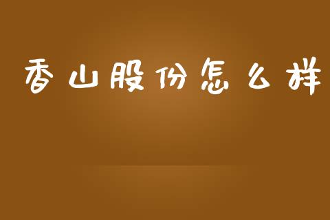 香山股份怎么样_https://wap.lcpcjs.com_股港行情_第1张