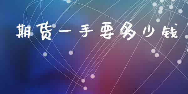 期货一手要多少钱_https://wap.lcpcjs.com_外汇市场_第1张
