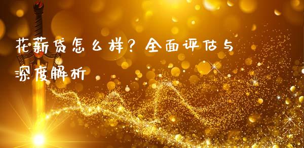 花薪贷怎么样？全面评估与深度解析_https://wap.lcpcjs.com_美股行情_第1张