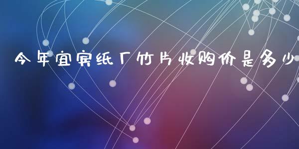今年宜宾纸厂竹片收购价是多少_https://wap.lcpcjs.com_美股行情_第1张
