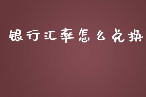 银行汇率怎么兑换_https://wap.lcpcjs.com_外汇市场_第1张