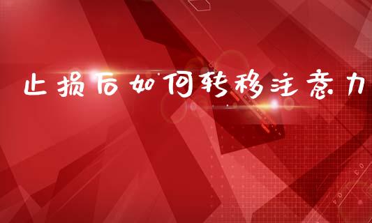 止损后如何转移注意力_https://wap.lcpcjs.com_外汇市场_第1张