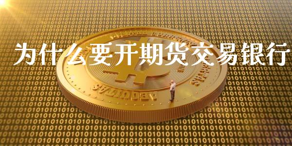 为什么要开期货交易银行_https://wap.lcpcjs.com_外汇市场_第1张