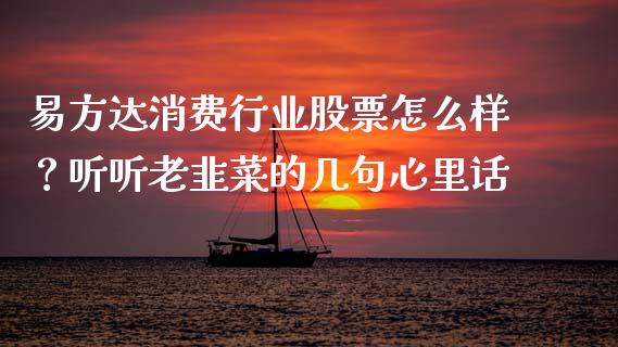 易方达消费行业股票怎么样？听听老韭菜的几句心里话_https://wap.lcpcjs.com_外汇市场_第1张