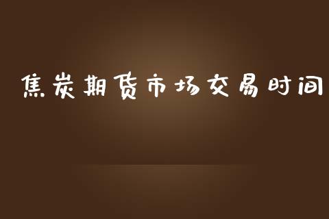 焦炭期货市场交易时间_https://wap.lcpcjs.com_全球经济_第1张