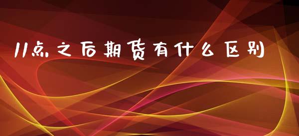 11点之后期货有什么区别_https://wap.lcpcjs.com_全球经济_第1张