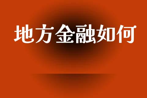 地方金融如何_https://wap.lcpcjs.com_股港行情_第1张