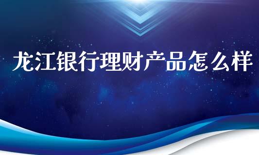 龙江银行理财产品怎么样_https://wap.lcpcjs.com_股港行情_第1张