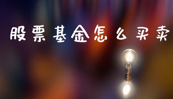 股票基金怎么买卖_https://wap.lcpcjs.com_股港行情_第1张