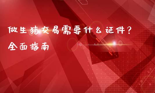 做生猪交易需要什么证件？全面指南_https://wap.lcpcjs.com_外汇市场_第1张