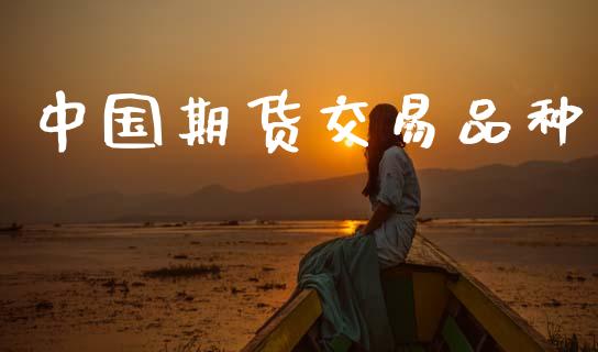 中国期货交易品种_https://wap.lcpcjs.com_全球经济_第1张