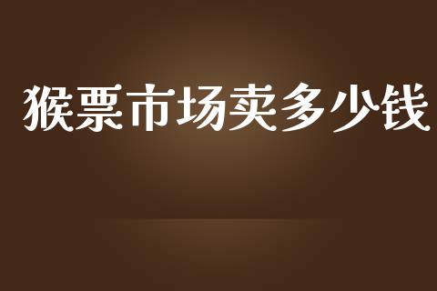 猴票市场卖多少钱_https://wap.lcpcjs.com_全球经济_第1张