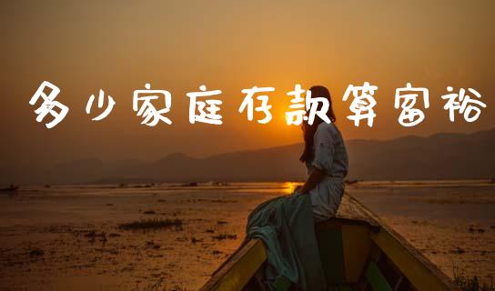 多少家庭存款算富裕_https://wap.lcpcjs.com_全球经济_第1张