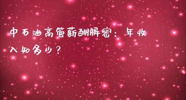 中石油高管薪酬解密：年收入知多少？_https://wap.lcpcjs.com_股港行情_第1张