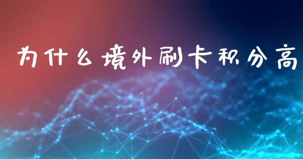 为什么境外刷卡积分高_https://wap.lcpcjs.com_全球经济_第1张