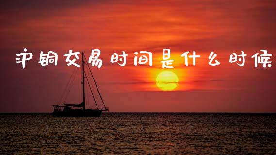 沪铜交易时间是什么时候_https://wap.lcpcjs.com_全球经济_第1张