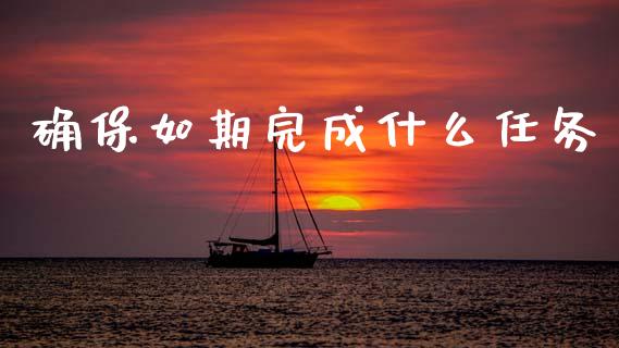 确保如期完成什么任务_https://wap.lcpcjs.com_股港行情_第1张