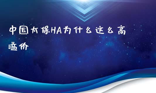 中国太保HA为什么这么高溢价_https://wap.lcpcjs.com_股港行情_第1张