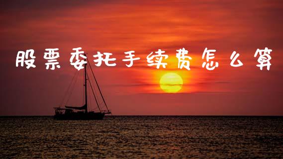 股票委托手续费怎么算_https://wap.lcpcjs.com_全球经济_第1张