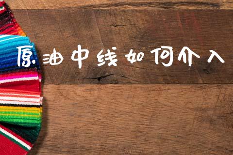 原油中线如何介入_https://wap.lcpcjs.com_全球经济_第1张