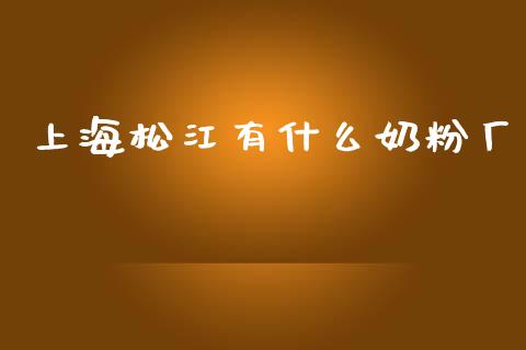 上海松江有什么奶粉厂_https://wap.lcpcjs.com_股港行情_第1张