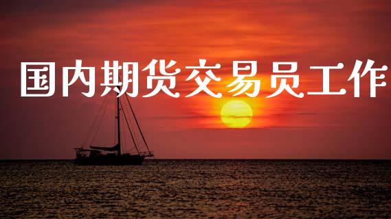 国内期货交易员工作_https://wap.lcpcjs.com_全球经济_第1张