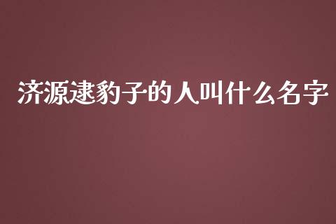 济源逮豹子的人叫什么名字_https://wap.lcpcjs.com_美股行情_第1张