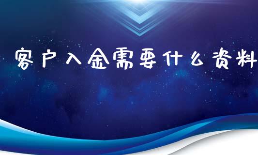 客户入金需要什么资料_https://wap.lcpcjs.com_股港行情_第1张