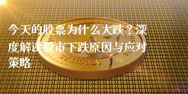 今天的股票为什么大跌？深度解读股市下跌原因与应对策略_https://wap.lcpcjs.com_全球经济_第1张