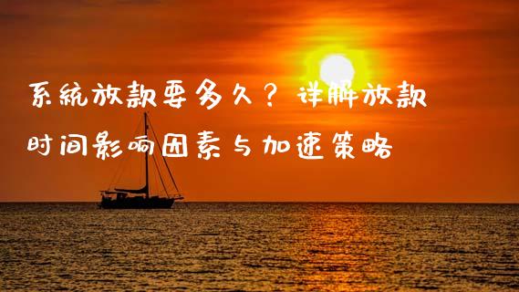 系统放款要多久？详解放款时间影响因素与加速策略_https://wap.lcpcjs.com_外汇市场_第1张