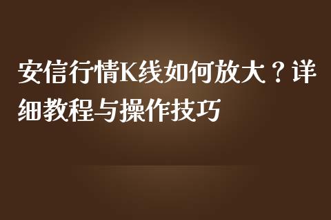 安信行情K线如何放大？详细教程与操作技巧_https://wap.lcpcjs.com_股港行情_第1张